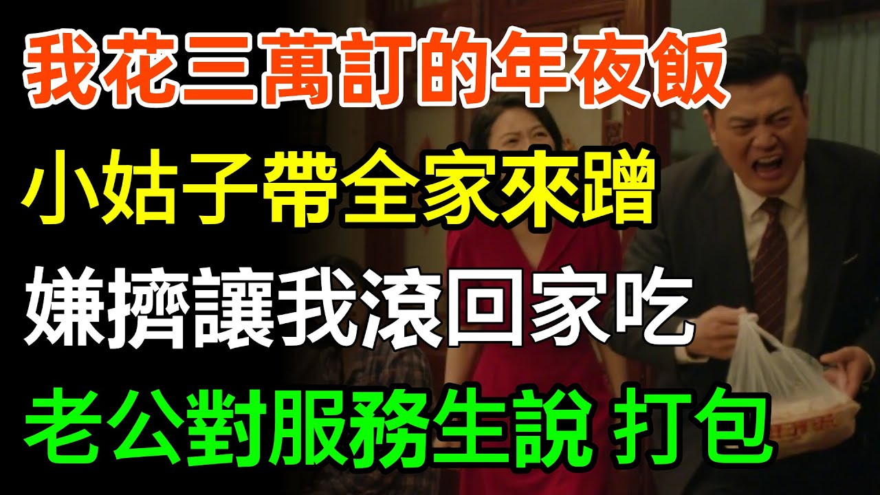 我花三萬訂的年夜飯，小姑子帶全家來蹭，嫌擠讓我滾回家吃，老公扭頭就對服務生說：打包！婆家聽見後傻眼了！#故事分享 #婆媳 #家庭