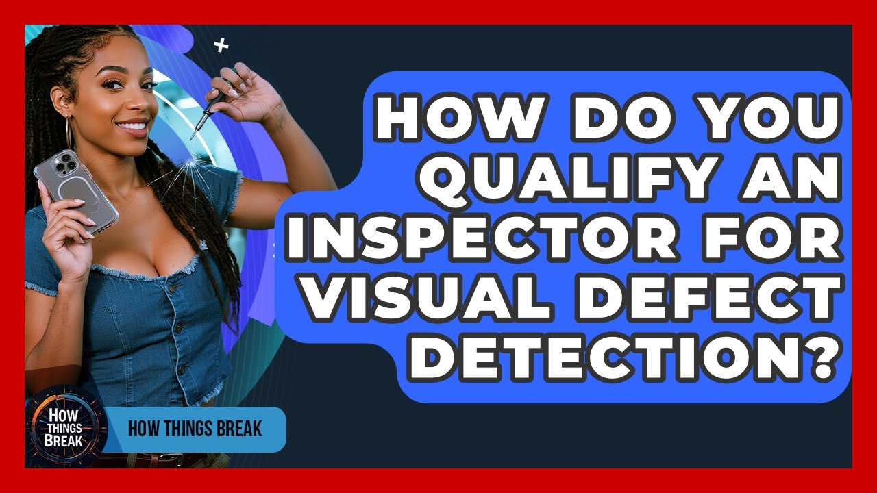 How Do You Qualify An Inspector For Visual Defect Detection? - How Things Break