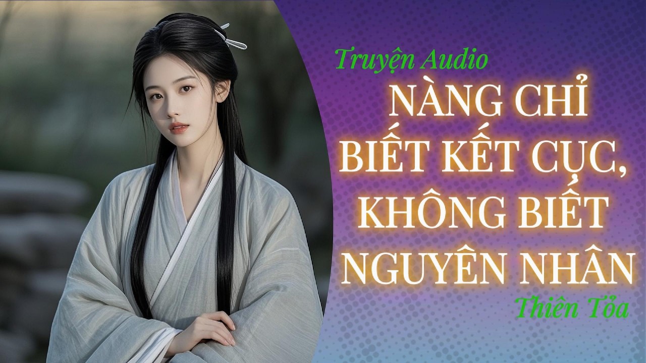 [Truyện Audio] NÀNG CHỈ BIẾT KẾT CỤC, KHÔNG BIẾT NGUYÊN NHÂN || DIỆU DƯƠNG