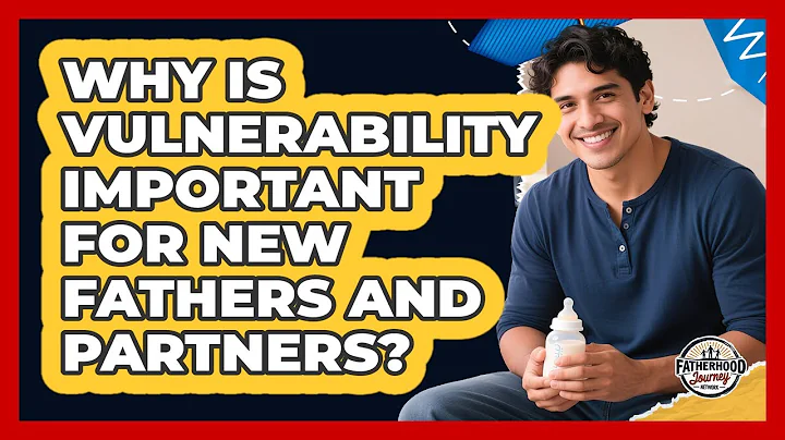 Why Is Vulnerability Important For New Fathers And Partners? - Fatherhood Journey Network
