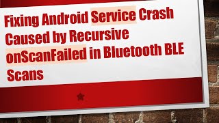 Fixing Android Service Crash Caused by Recursive onScanFailed in Bluetooth BLE Scans