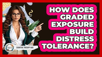 How Does Graded Exposure Build Distress Tolerance? - Cognitive Therapy Hub