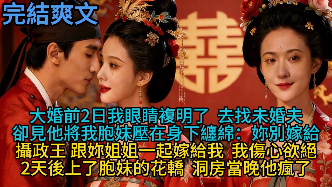 【完結】大婚前2日我眼睛複明了，去找未婚夫，卻見他將我胞妹壓在身下纏綿：妳別嫁給攝政王，跟妳姐姐一起嫁給我，我傷心欲絕，2天後上了胞妹的花轎，洞房當晚他瘋了#一口气看完 #小说 #故事 #有声小说