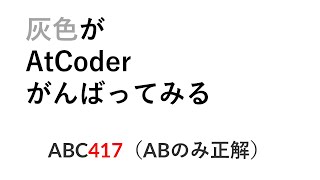 【ABC417】灰色がAtCoder頑張ってみる（AB→正解）