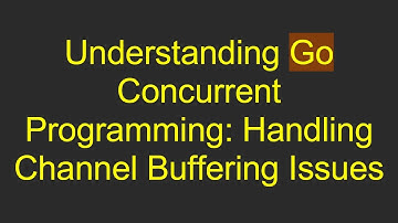 Understanding Go Concurrent Programming: Handling Channel Buffering Issues