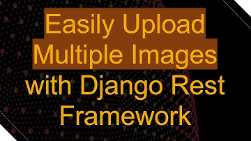 Easily Upload Multiple Images with Django Rest Framework