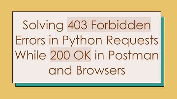 Solving 403 Forbidden Errors in Python Requests While 200 OK in Postman and Browsers