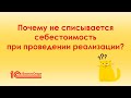 Почему не списывается себестоимость при проведении реализации в 1С?