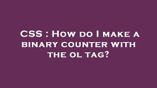 CSS : How do I make a binary counter with the  ol  tag?