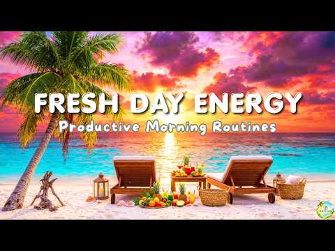 Fresh Day Energy ☀️ | Tropical Chillout Music for Productive Morning Routines