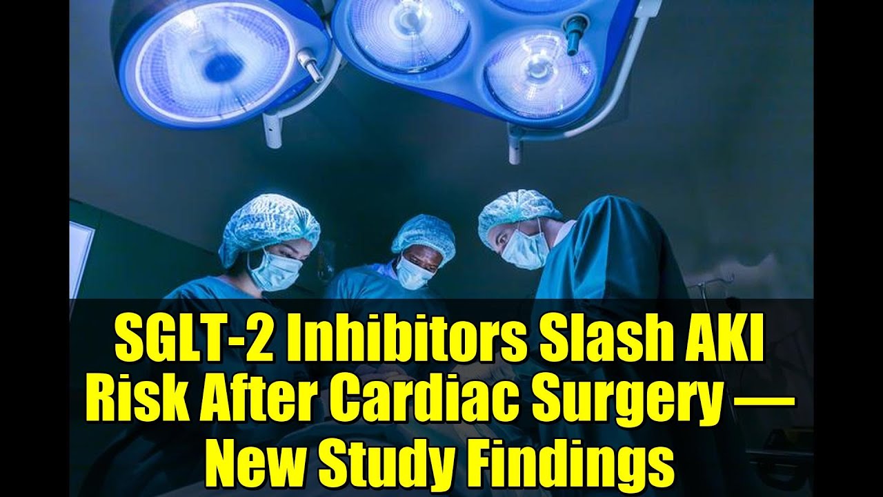 SGLT-2 Inhibitors Slash AKI Risk After Cardiac Surgery – New Study Findings
