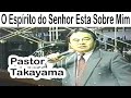 Pastor Hidekazu Takayama - O Espírito do Senhor Esta Sobre Mim