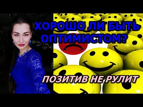 ХОРОШО ЛИ БЫТЬ ОПТИМИСТОМ? ПОЗИТИВ НЕ РУЛИТ