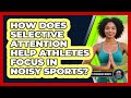 How Does Selective Attention Help Athletes Focus In Noisy Sports? - Sport Psychology Insights