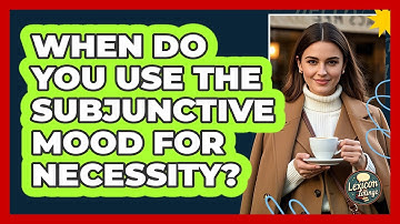 When Do You Use The Subjunctive Mood For Necessity? - Lexicon Lounge