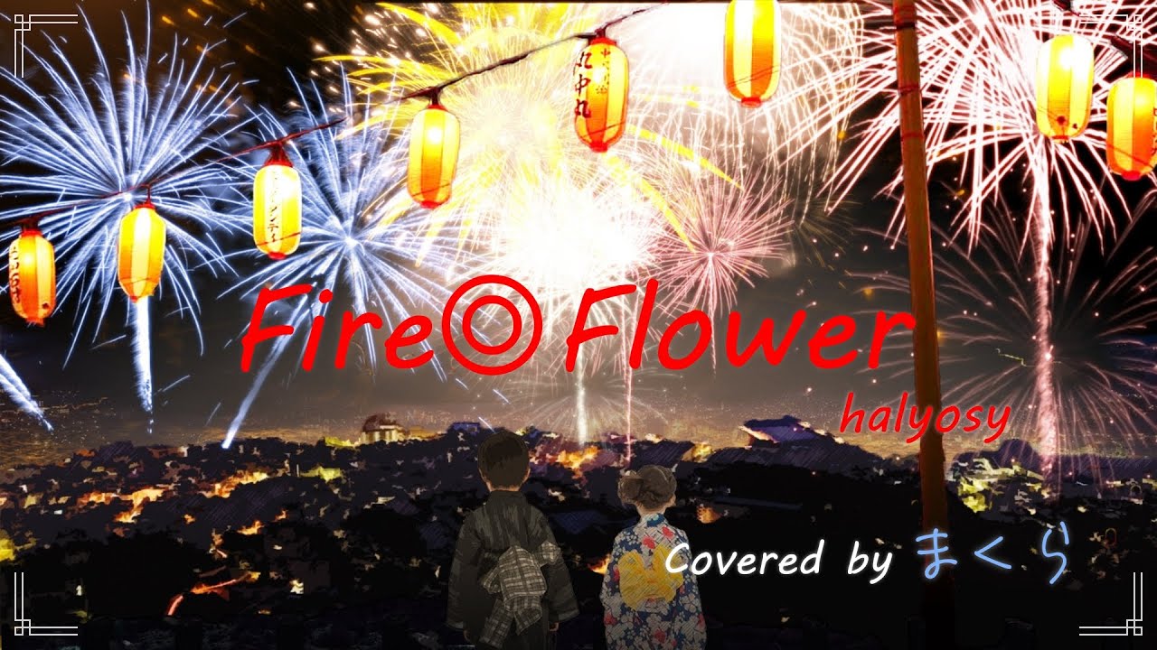 【オリジナルMV】Fire Flower / halyosy 歌ってみた【まくら】 YouTube