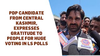 PDP candidate from Central Kashmir, expresses gratitude to people for huge voting in LS polls