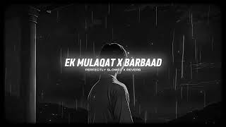 Ek Mulaqat X Barbaad - (Slowed + Reverb Mashup) | Perfectly Slowed X Reverb