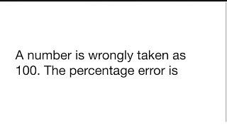 A number is wrongly taken as 100. The percentage error is