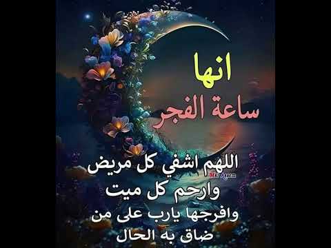 إنها ساعة الفجر اللهم أشفي كل مريض وأرحم كل ميت وافرجها يارب علي كل من ضاق به الحال يارب العالمين 