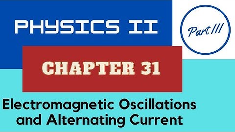 Physics II - Chap. 31 Electromagnetic Oscillations and Alternating Current - Part III - Fall 2022