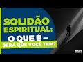 SOLIDÃO ESPIRITUAL: O QUE É — SERÁ QUE VOCÊ TEM? | #656