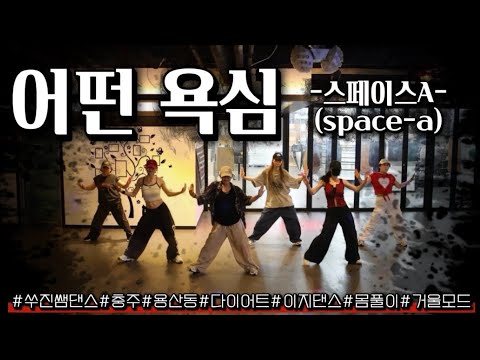 어떤 욕심 - 스페이스A /다이어트댄스/한국트레이너진협회 5월 세미나작품(부산지부)/거울모드