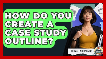 How Do You Create A Case Study Outline? - Ultimate Study Hacks