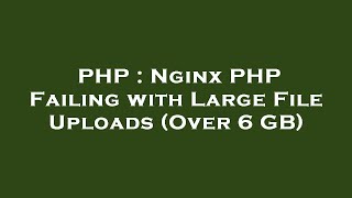 Download Lagu PHP : Nginx PHP Failing with Large File Uploads (Over 6 GB)