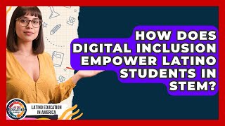 How Does Digital Inclusion Empower Latino Students In STEM? - Latino Education in America