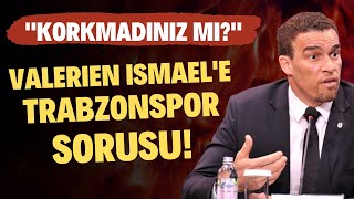 Valerien Ismaele Trabzonspor Sorusu Korkmadınız Mı?