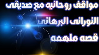 مواقف روحانيه مع صديقى النورانى البرهانى  ... قصه ملهمه.