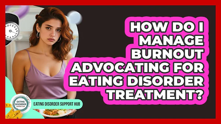 How Do I Manage Burnout Advocating For Eating Disorder Treatment? - Eating Disorder Support Hub