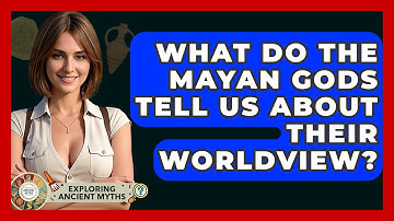 What Do The Mayan Gods Tell Us About Their Worldview? - Exploring Ancient Myths