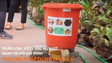 Quy trình xử lý rác hữu cơ tại hộ gia đình dùng Vi sinh. Phương án: dùng thùng ủ