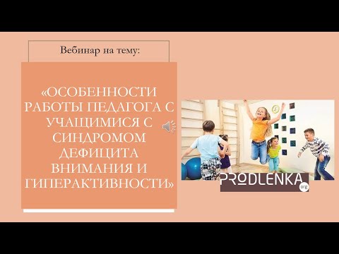 Вебинар «Особенности работы педагога с учащимися с синдромом дефицита внимания и гиперактивности»