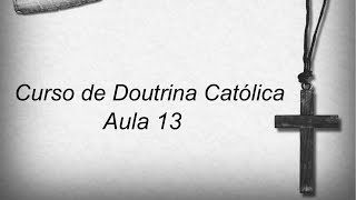 Curso de Doutrina Católica - Aula 13