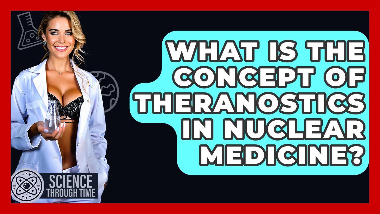 What Is The Concept Of Theranostics In Nuclear Medicine? - Science Through Time