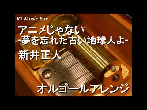アニメじゃない-夢を忘れた古い地球人よ-/新井正人【オルゴール