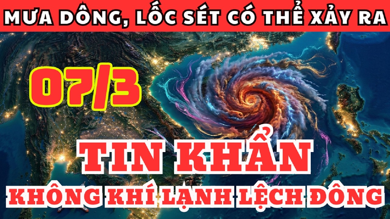 Dự Báo Thời Tiết Ngày 07/3 và 3 Ngày Tới | Không Khí Lạnh Lệch Đông Gây Mưa To Từ Bắc Vào Trung