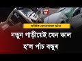 অতিকৈ বেদনাদায়ক/নতুন গাড়ীয়েই যেন কাল হ’ল পাঁচ বন্ধুৰ
