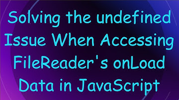 Solving the undefined Issue When Accessing FileReader