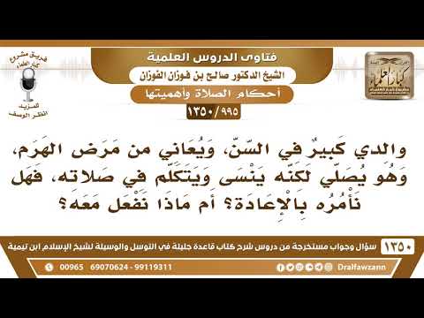 [995 /1350] والدي كبير في السن، ويعاني من مرض الهرم، ويتكلم أثناء الصلاة، فهل نأمره بالإعادة؟