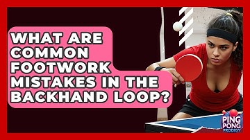 What Are Common Footwork Mistakes In The Backhand Loop? - Ping Pong Prodigy