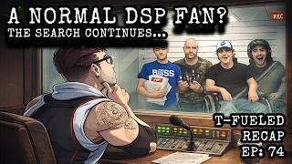 The Search for a "Normal" DSP Fan Continues... | T-Fueled Recap #74