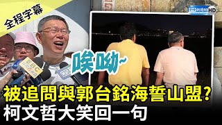【全程字幕】被追問是否與郭台銘「海誓山盟」　柯文哲大笑回一句 @ChinaTimes