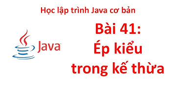Java - Bài 41: Ép kiểu trong mỗi quan hệ kế thừa