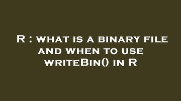 R : what is a binary file and when to use writeBin() in R