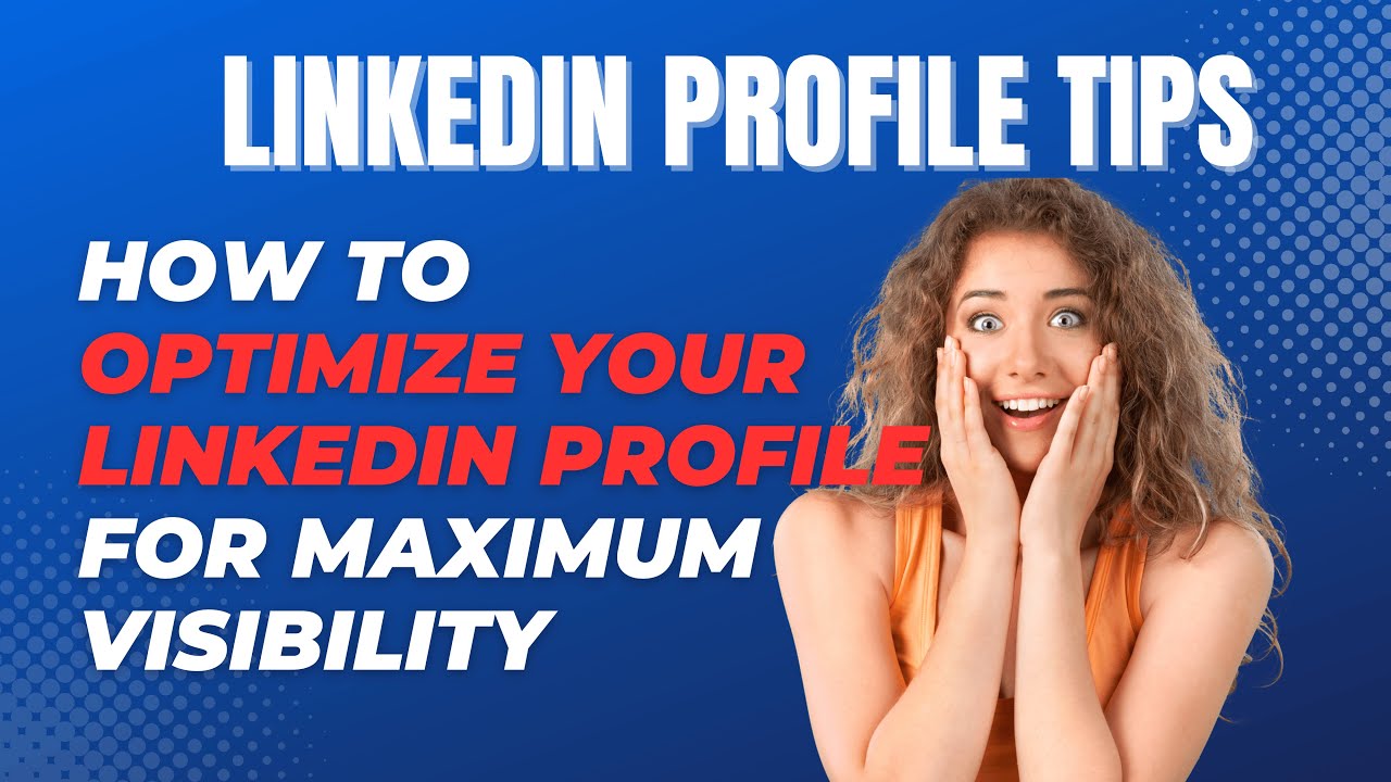 LinkedIn Profile Tips: How to Optimize Your LinkedIn Profile for Maximum Visibility