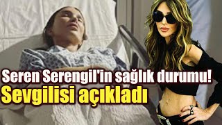 Seren Serengil'in sağlık durumu! Sevgilisi açıkladı!